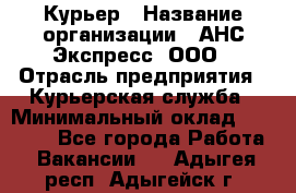 Курьер › Название организации ­ АНС Экспресс, ООО › Отрасль предприятия ­ Курьерская служба › Минимальный оклад ­ 28 000 - Все города Работа » Вакансии   . Адыгея респ.,Адыгейск г.